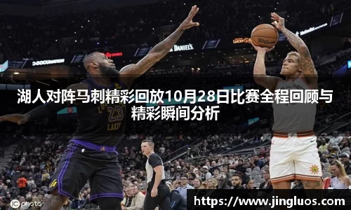 湖人对阵马刺精彩回放10月28日比赛全程回顾与精彩瞬间分析